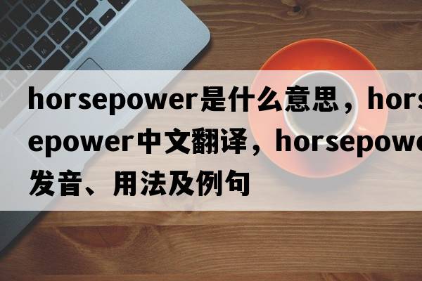 horsepower是什么意思，horsepower中文翻譯，horsepower發(fā)音、用法及例句