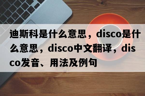 迪斯科是什么意思，disco是什么意思，disco中文翻譯，disco發(fā)音、用法及例句
