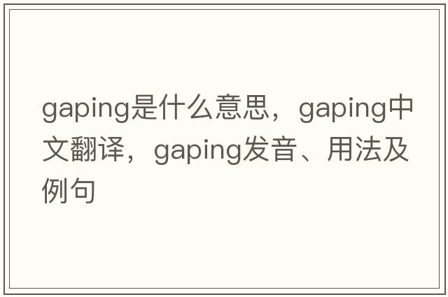 gaping是什么意思，gaping中文翻譯，gaping發(fā)音、用法及例句