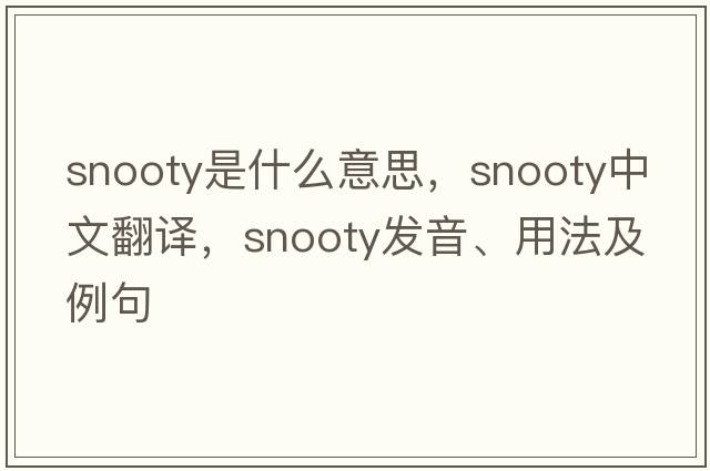 snooty是什么意思，snooty中文翻譯，snooty發(fā)音、用法及例句