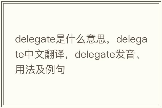 delegate是什么意思，delegate中文翻譯，delegate發(fā)音、用法及例句