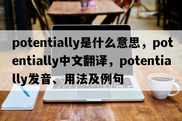 potentially是什么意思，potentially中文翻譯，potentially發(fā)音、用法及例句