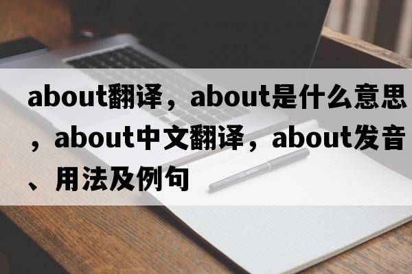 about翻譯，about是什么意思，about中文翻譯，about發(fā)音、用法及例句