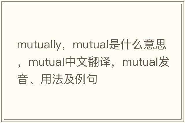 mutually，mutual是什么意思，mutual中文翻譯，mutual發(fā)音、用法及例句