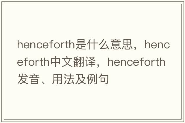 henceforth是什么意思，henceforth中文翻譯，henceforth發(fā)音、用法及例句