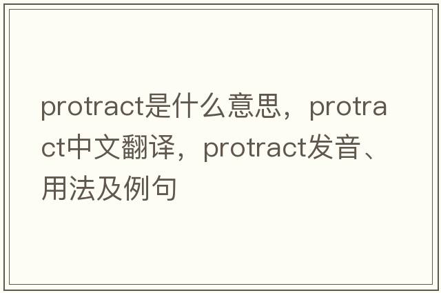 protract是什么意思，protract中文翻譯，protract發(fā)音、用法及例句