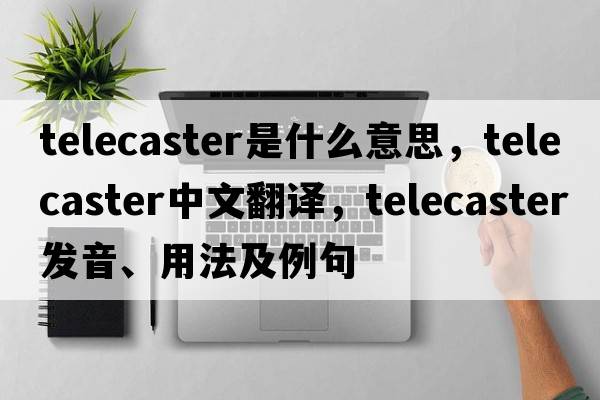 telecaster是什么意思，telecaster中文翻譯，telecaster發(fā)音、用法及例句