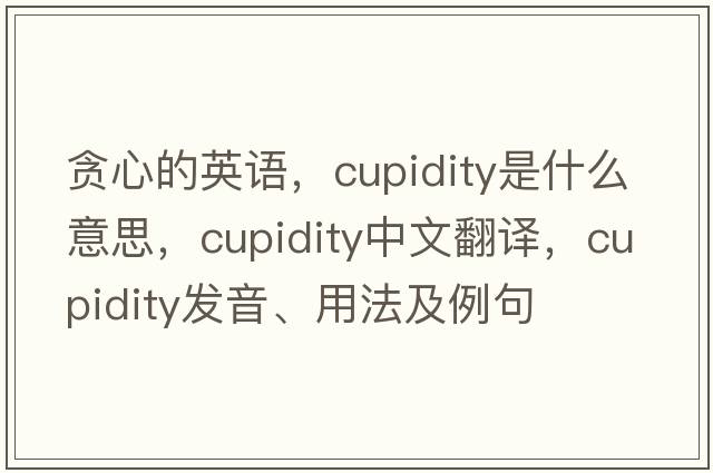 貪心的英語，cupidity是什么意思，cupidity中文翻譯，cupidity發(fā)音、用法及例句