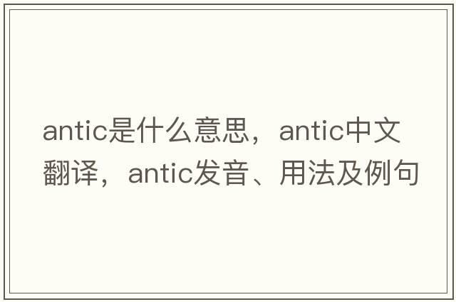antic是什么意思，antic中文翻譯，antic發(fā)音、用法及例句