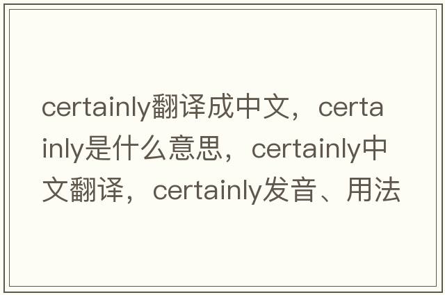 certainly翻譯成中文，certainly是什么意思，certainly中文翻譯，certainly發(fā)音、用法及例句