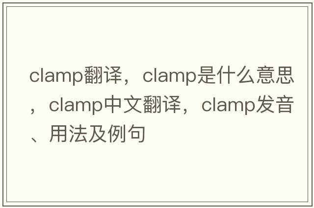 clamp翻譯，clamp是什么意思，clamp中文翻譯，clamp發(fā)音、用法及例句