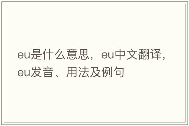 EU是什么意思，EU中文翻譯，EU發(fā)音、用法及例句