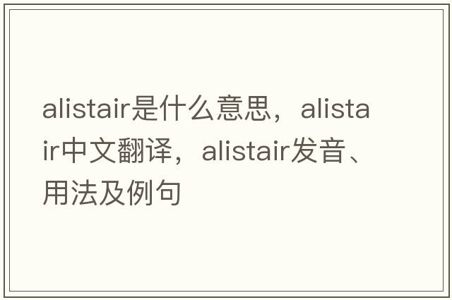 Alistair是什么意思，Alistair中文翻譯，Alistair發(fā)音、用法及例句