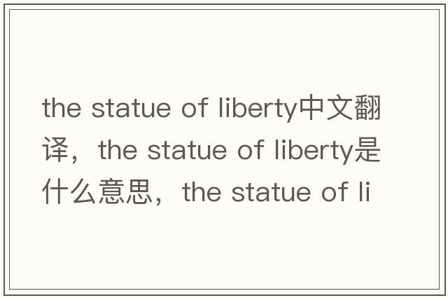 the statue of liberty中文翻譯，the statue of liberty是什么意思，the statue of liberty發(fā)音、用法及例句