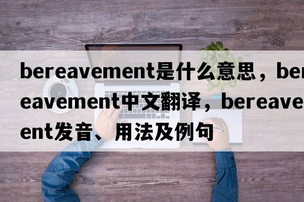bereavement是什么意思，bereavement中文翻譯，bereavement發(fā)音、用法及例句