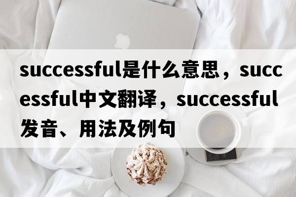 successful是什么意思，successful中文翻譯，successful發(fā)音、用法及例句