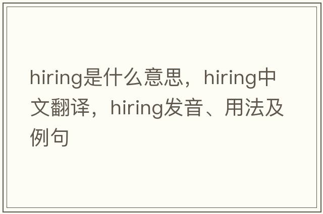 hiring是什么意思，hiring中文翻譯，hiring發(fā)音、用法及例句