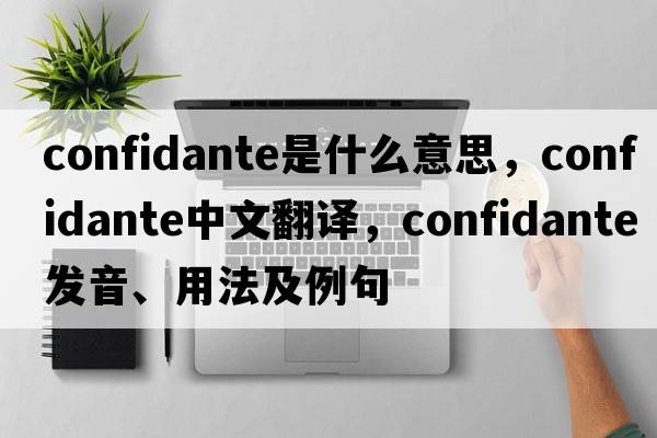 confidante是什么意思，confidante中文翻譯，confidante發(fā)音、用法及例句