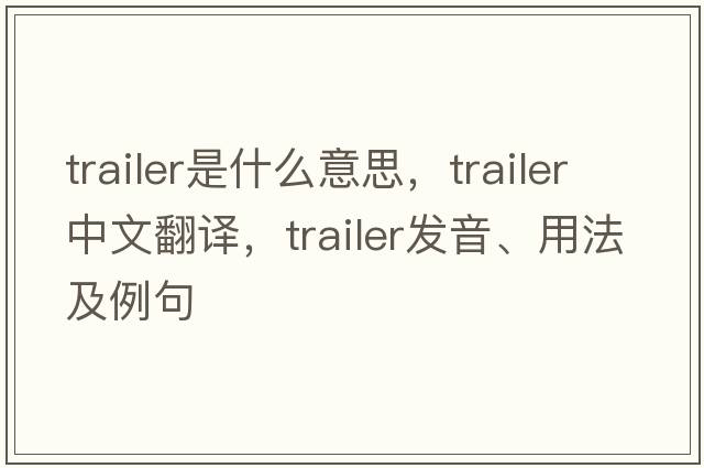 trailer是什么意思，trailer中文翻譯，trailer發(fā)音、用法及例句