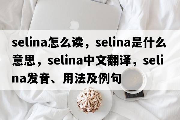 selina怎么讀，selina是什么意思，selina中文翻譯，selina發(fā)音、用法及例句