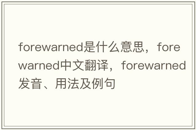 forewarned是什么意思，forewarned中文翻譯，forewarned發(fā)音、用法及例句