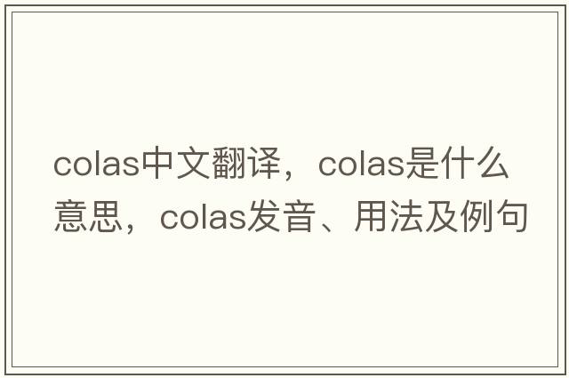 colas中文翻譯，colas是什么意思，colas發(fā)音、用法及例句