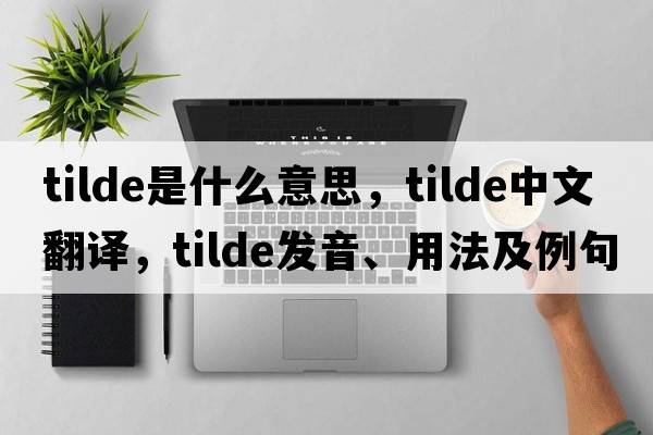 tilde是什么意思，tilde中文翻譯，tilde發(fā)音、用法及例句