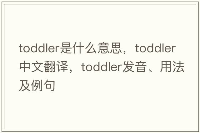 toddler是什么意思，toddler中文翻譯，toddler發(fā)音、用法及例句