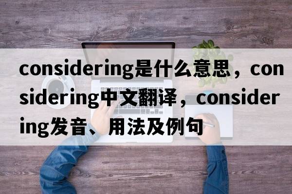 considering是什么意思，considering中文翻譯，considering發(fā)音、用法及例句