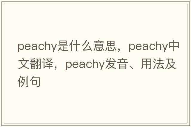 peachy是什么意思，peachy中文翻譯，peachy發(fā)音、用法及例句