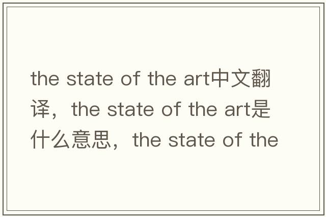 the state of the art中文翻譯，the state of the art是什么意思，the state of the art發(fā)音、用法及例句