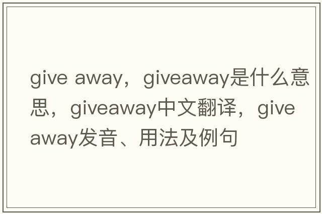 give away，giveaway是什么意思，giveaway中文翻譯，giveaway發(fā)音、用法及例句