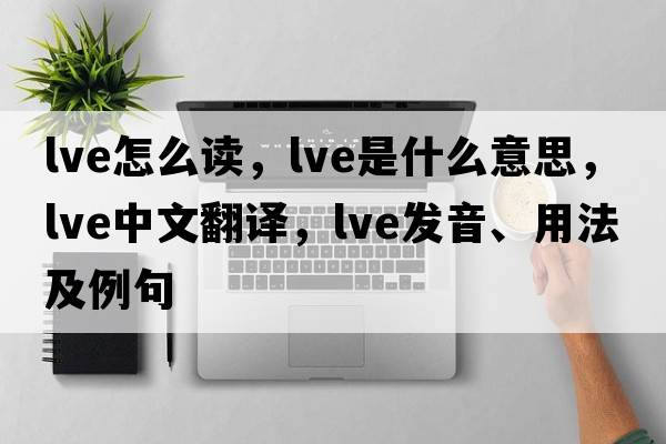 lve怎么讀，lve是什么意思，lve中文翻譯，lve發(fā)音、用法及例句
