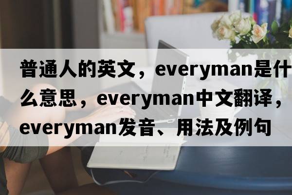 普通人的英文，everyman是什么意思，everyman中文翻譯，everyman發(fā)音、用法及例句