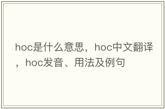hoc是什么意思，hoc中文翻譯，hoc發(fā)音、用法及例句