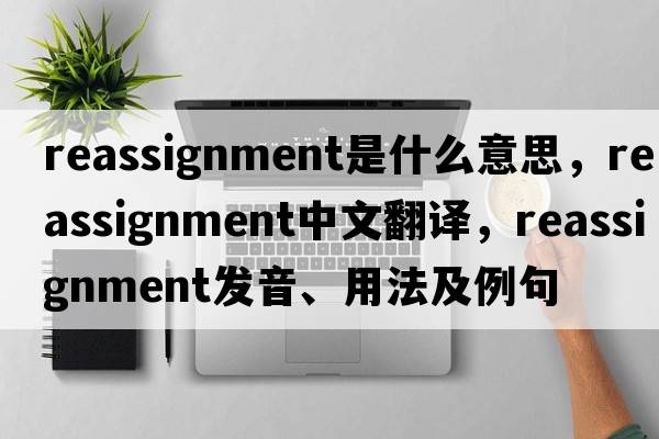 reassignment是什么意思，reassignment中文翻譯，reassignment發(fā)音、用法及例句