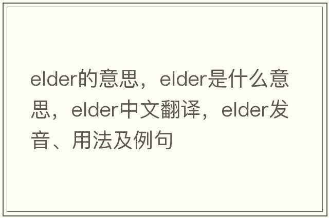 elder的意思，elder是什么意思，elder中文翻譯，elder發(fā)音、用法及例句