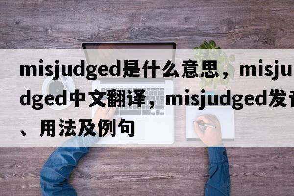 misjudged是什么意思，misjudged中文翻譯，misjudged發(fā)音、用法及例句