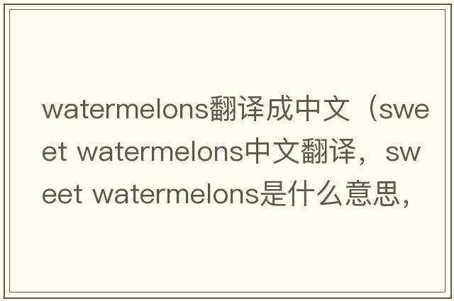 watermelons翻譯成中文（sweet watermelons中文翻譯，sweet watermelons是什么意思，sweet watermelons發(fā)音、用法及例句）