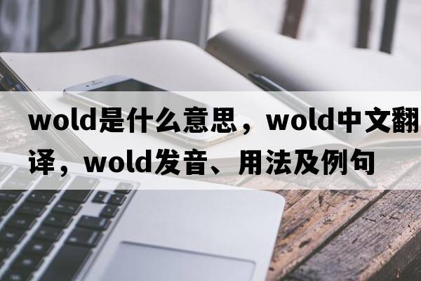 wold是什么意思，wold中文翻譯，wold發(fā)音、用法及例句