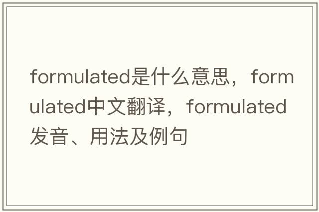 formulated是什么意思，formulated中文翻譯，formulated發(fā)音、用法及例句