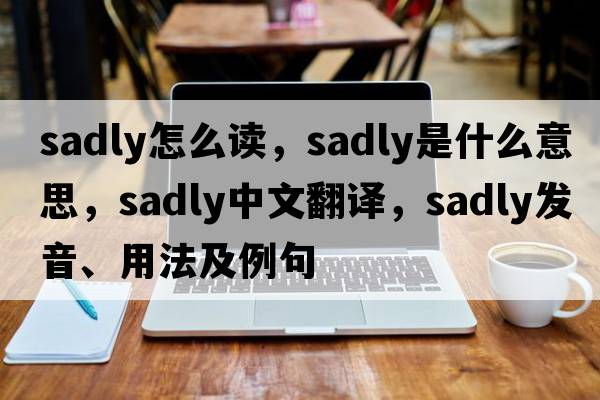 sadly怎么讀，sadly是什么意思，sadly中文翻譯，sadly發(fā)音、用法及例句