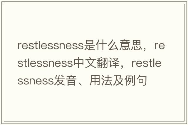 restlessness是什么意思，restlessness中文翻譯，restlessness發(fā)音、用法及例句