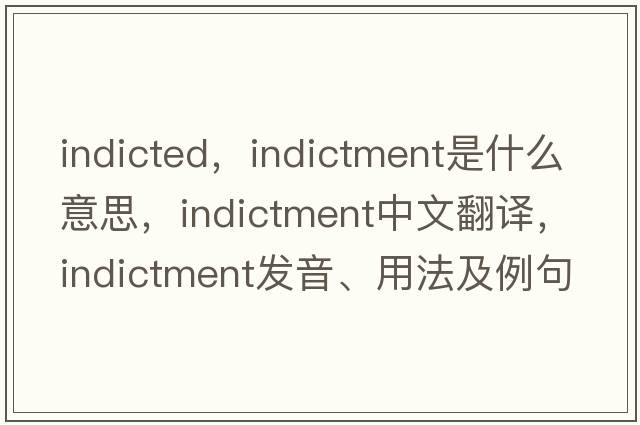 indicted，indictment是什么意思，indictment中文翻譯，indictment發(fā)音、用法及例句