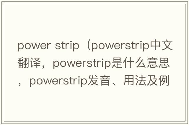 power strip（powerstrip中文翻譯，powerstrip是什么意思，powerstrip發(fā)音、用法及例句）