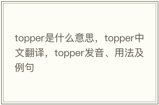 topper是什么意思，topper中文翻譯，topper發(fā)音、用法及例句
