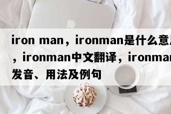 iron man，ironman是什么意思，ironman中文翻譯，ironman發(fā)音、用法及例句