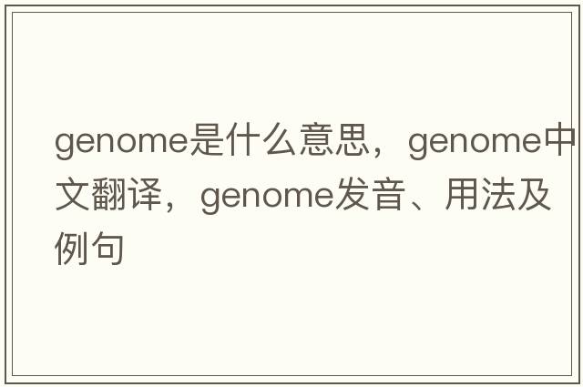 genome是什么意思，genome中文翻譯，genome發(fā)音、用法及例句