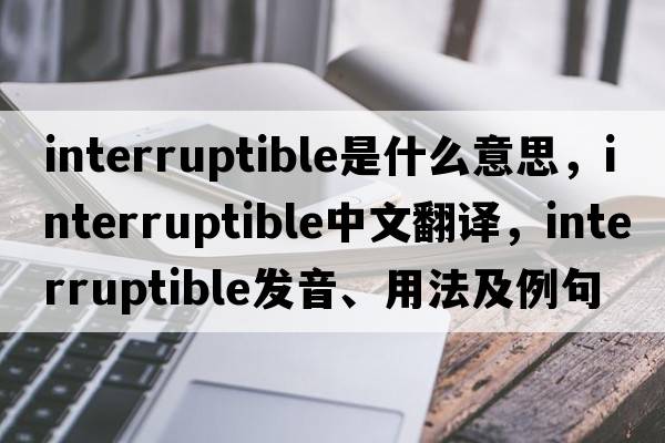 interruptible是什么意思，interruptible中文翻譯，interruptible發(fā)音、用法及例句
