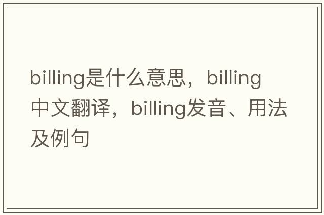 billing是什么意思，billing中文翻譯，billing發(fā)音、用法及例句